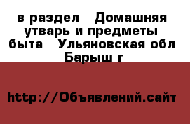  в раздел : Домашняя утварь и предметы быта . Ульяновская обл.,Барыш г.